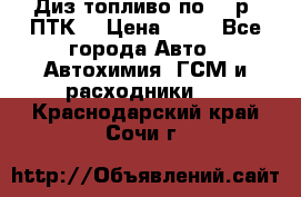 Диз.топливо по 30 р. ПТК. › Цена ­ 30 - Все города Авто » Автохимия, ГСМ и расходники   . Краснодарский край,Сочи г.